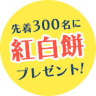 先着300名様に紅白餅プレゼント！